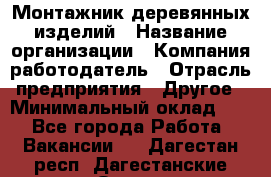 Монтажник деревянных изделий › Название организации ­ Компания-работодатель › Отрасль предприятия ­ Другое › Минимальный оклад ­ 1 - Все города Работа » Вакансии   . Дагестан респ.,Дагестанские Огни г.